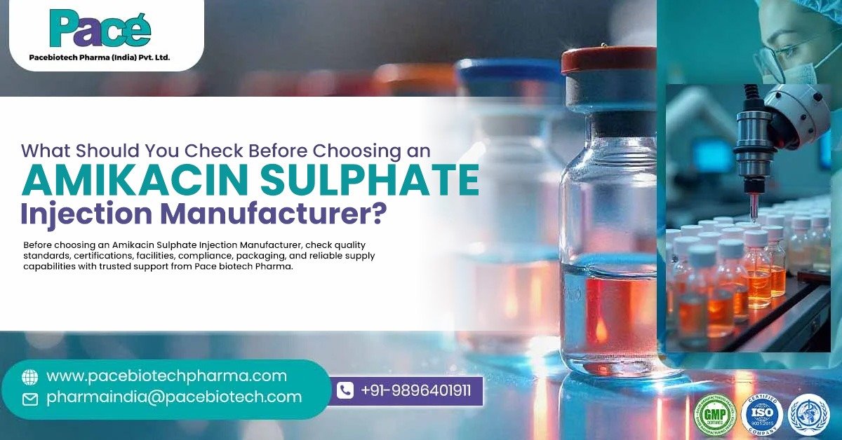 What Should You Check Before Choosing an Amikacin Sulphate Injection Manufacturer? | Pace Biotech India